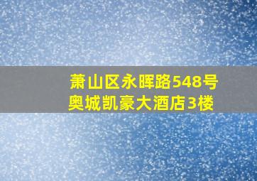 萧山区永晖路548号 奥城凯豪大酒店3楼